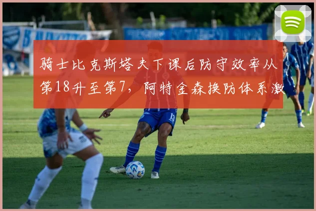 骑士比克斯塔夫下课后防守效率从第18升至第7，阿特金森换防体系激活莫布利