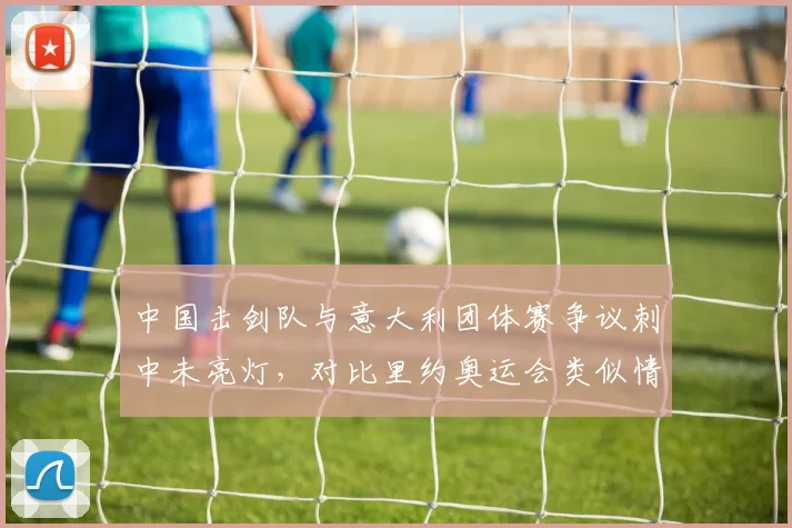中国击剑队与意大利团体赛争议刺中未亮灯，对比里约奥运会类似情况判罚标准不一