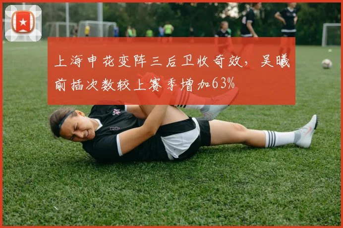 上海申花变阵三后卫收奇效，吴曦前插次数较上赛季增加63%